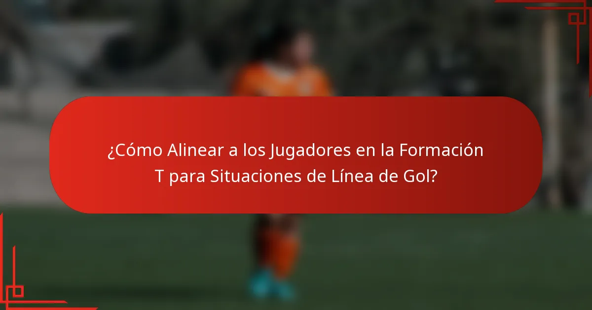 ¿Cómo Alinear a los Jugadores en la Formación T para Situaciones de Línea de Gol?