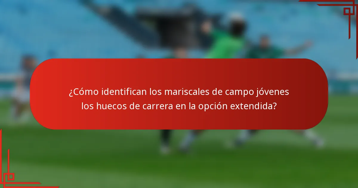 ¿Cómo identifican los mariscales de campo jóvenes los huecos de carrera en la opción extendida?