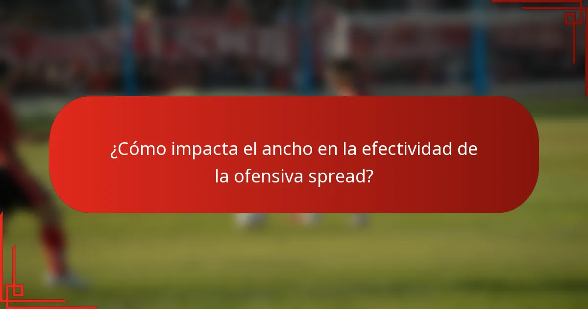 ¿Cómo impacta el ancho en la efectividad de la ofensiva spread?