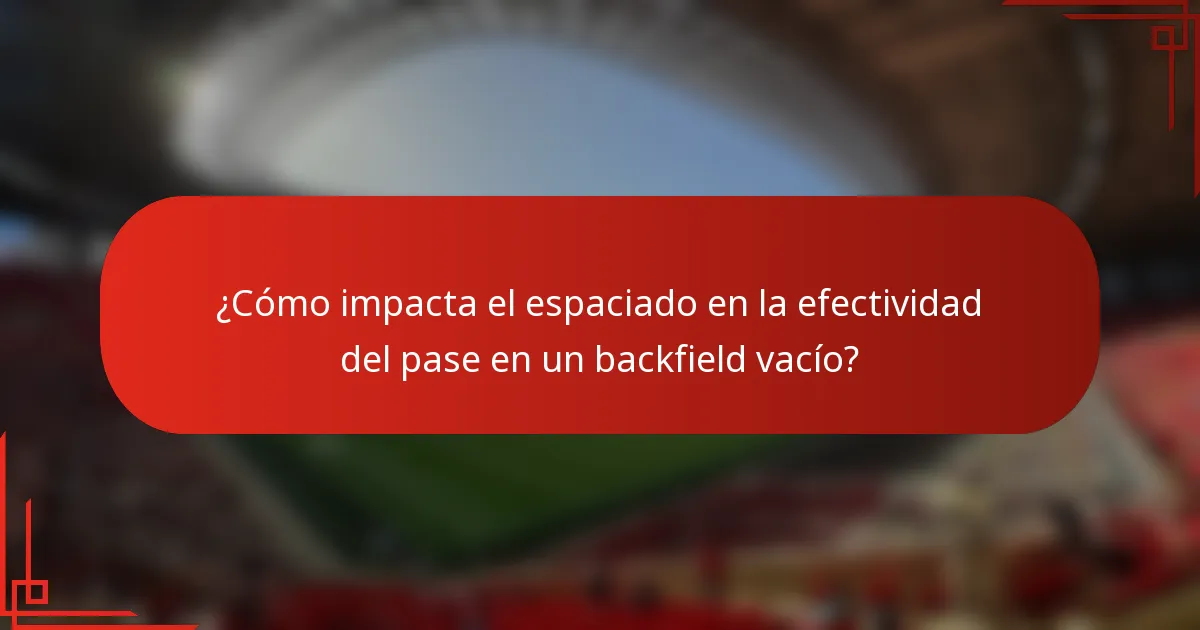¿Cómo impacta el espaciado en la efectividad del pase en un backfield vacío?