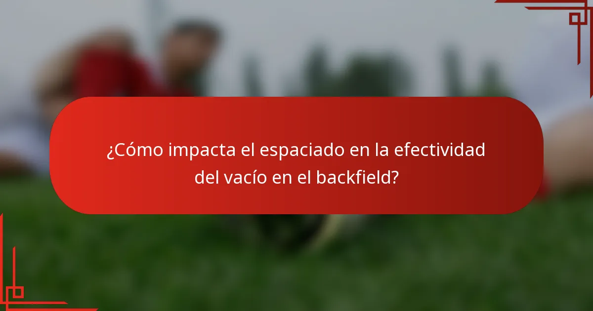 ¿Cómo impacta el espaciado en la efectividad del vacío en el backfield?