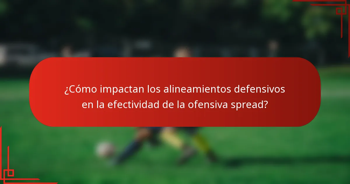 ¿Cómo impactan los alineamientos defensivos en la efectividad de la ofensiva spread?