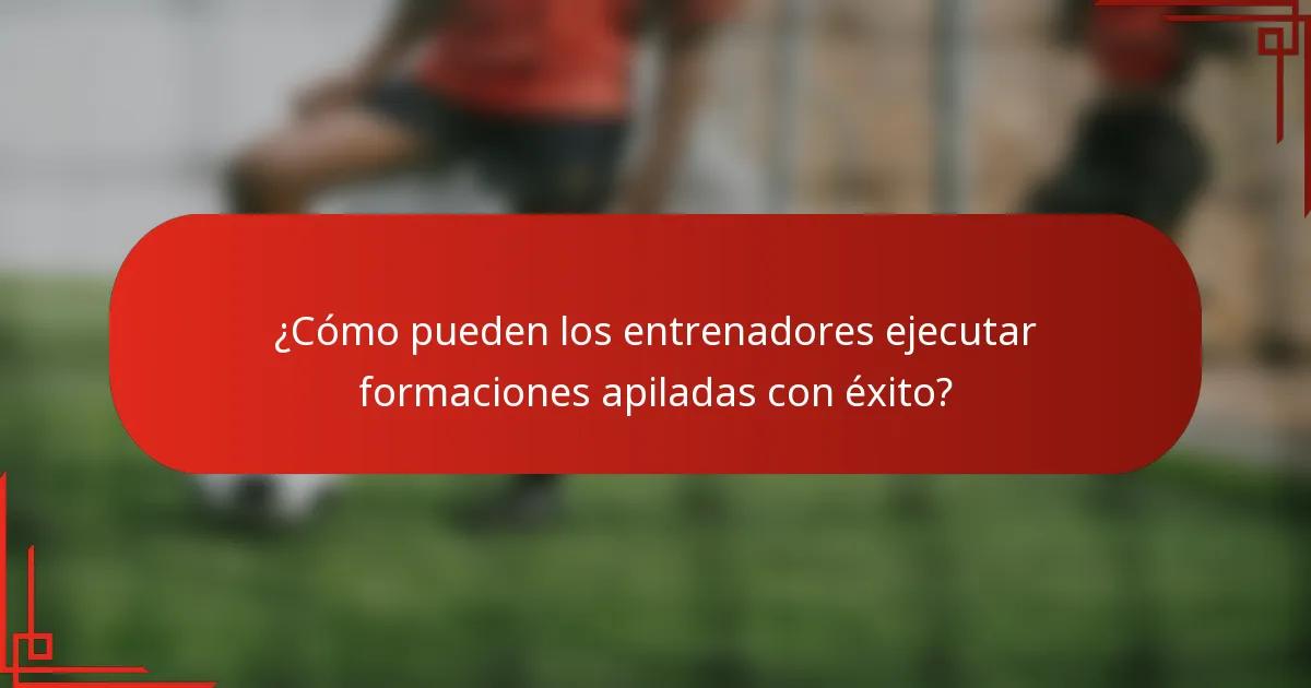 ¿Cómo pueden los entrenadores ejecutar formaciones apiladas con éxito?