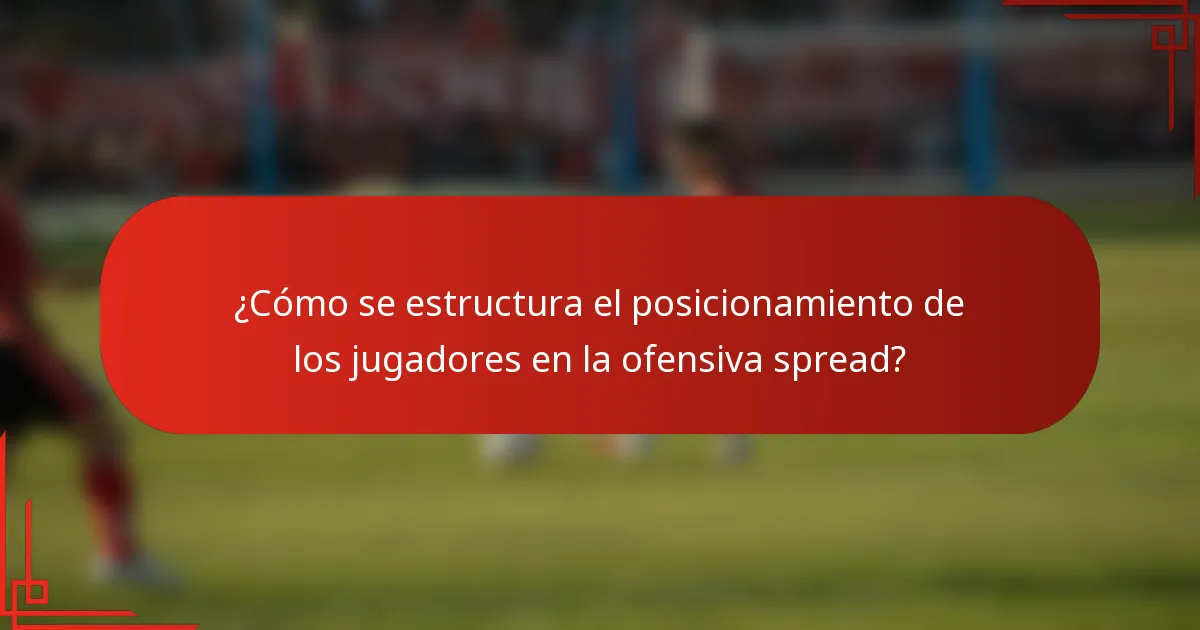 ¿Cómo se estructura el posicionamiento de los jugadores en la ofensiva spread?