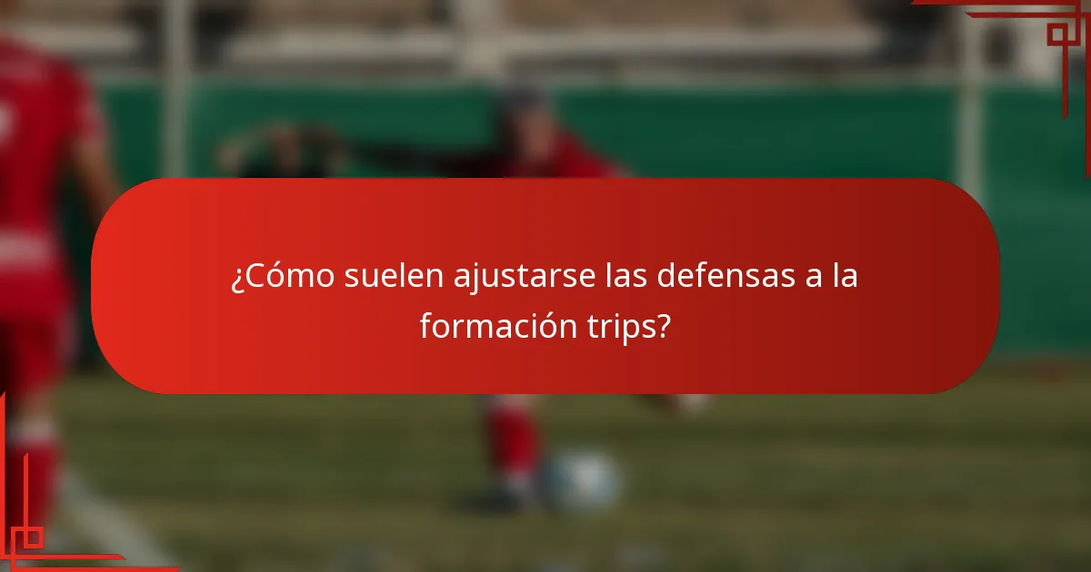 ¿Cómo suelen ajustarse las defensas a la formación trips?