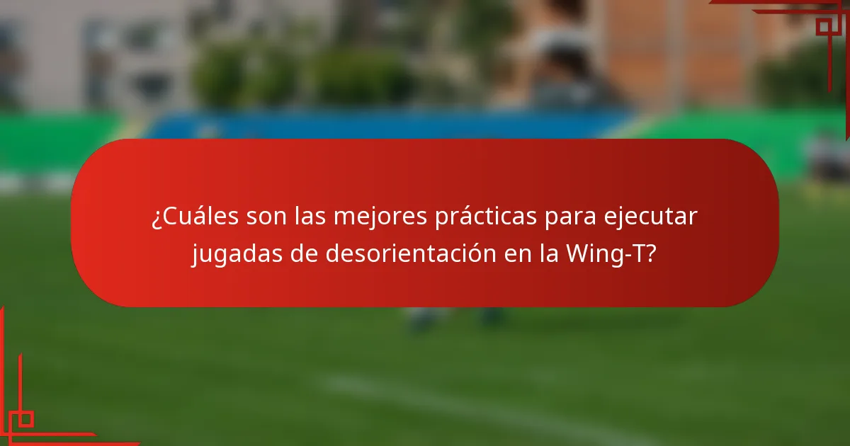 ¿Cuáles son las mejores prácticas para ejecutar jugadas de desorientación en la Wing-T?