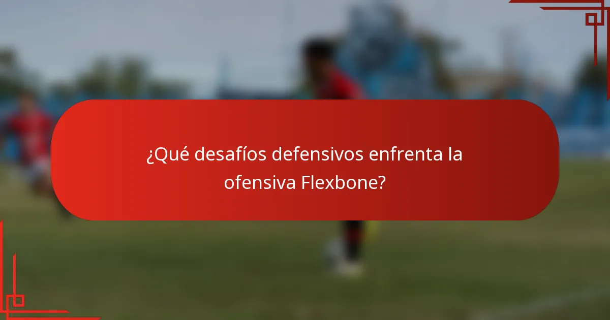 ¿Qué desafíos defensivos enfrenta la ofensiva Flexbone?