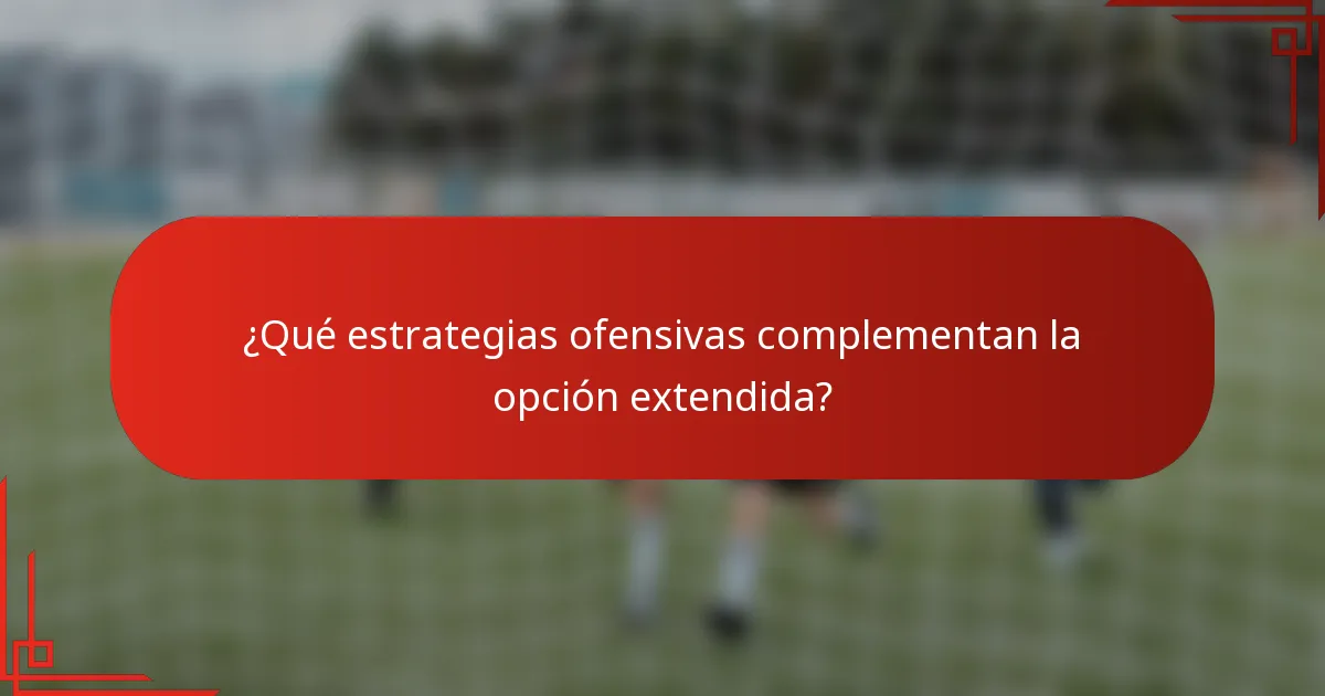 ¿Qué estrategias ofensivas complementan la opción extendida?
