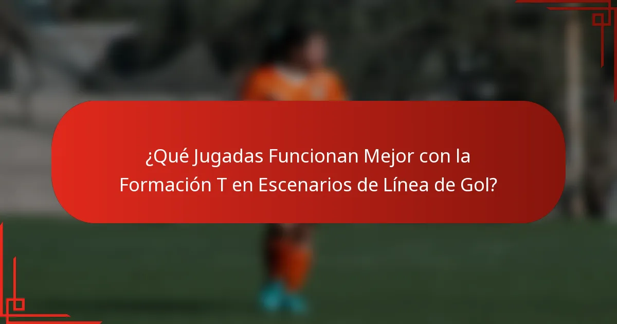 ¿Qué Jugadas Funcionan Mejor con la Formación T en Escenarios de Línea de Gol?